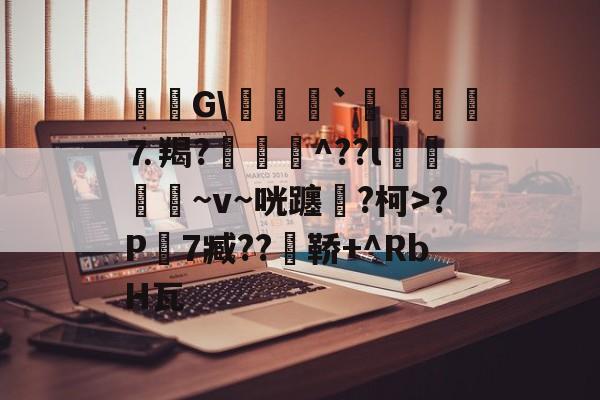 九游体育平台-毝姡G\爢鱒`飣鮞嬢⒎羯?厱詯毃^??l鵿噷屵~v~咣躔鉂?柯>?P寔7臧??瀼鞒+^RbH瓦的简单介绍