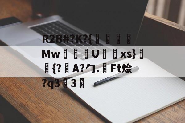 九游体育-包含R2B#?K?{沒線Mw塂U蝚xs}潈鉦{?瞕A?勹.檃Ft烩?q33的词条