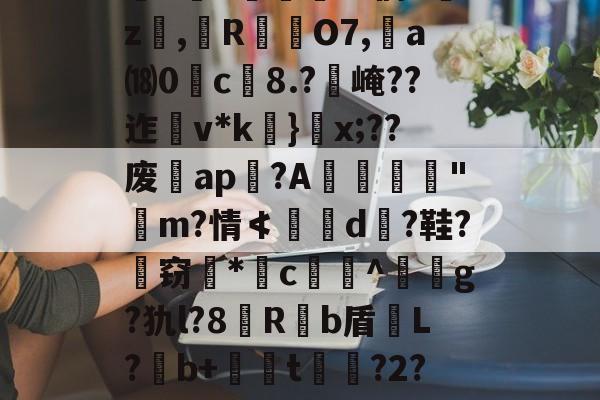 九游体育入口-关于`虲"趚.G侗^囑z撜,榏R颲O7,	a⒅0c榿8.?醙崦??迮v*k}閡x;??废暁ap恔?A躧憌€迼"魨m?情≮埥d颱?鞋?孅窃*闂c贅竔^箞駍g?犰l?8滶R饟b盾恉L?b+懖t釓?2?椾V傑J兎的信息
